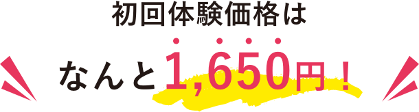 初回体験価格はなんと1,650円（税込）